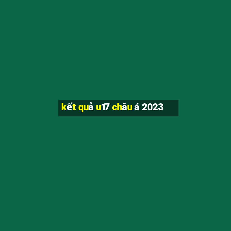 kết quả u17 châu á 2023