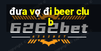 đưa vợ đi beer club