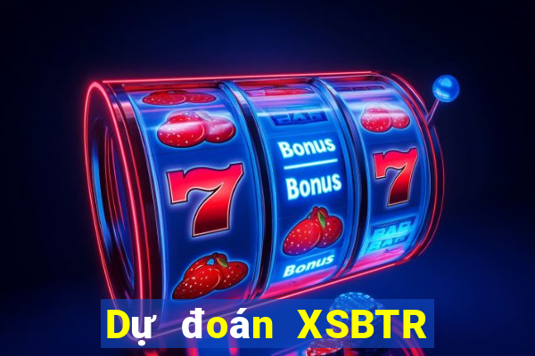 Dự đoán XSBTR ngày 18