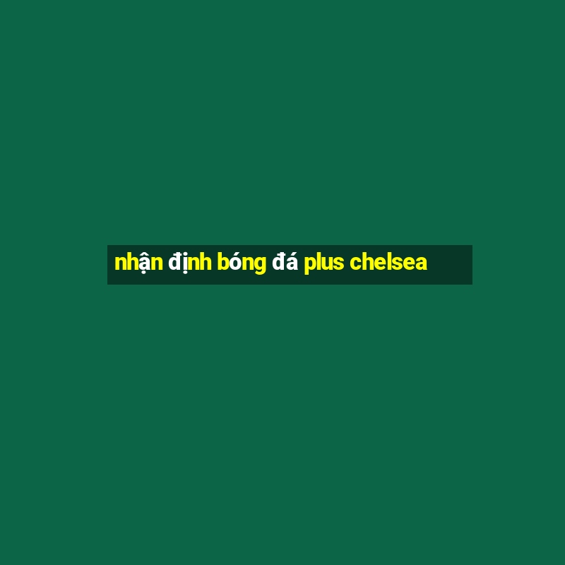 nhận định bóng đá plus chelsea