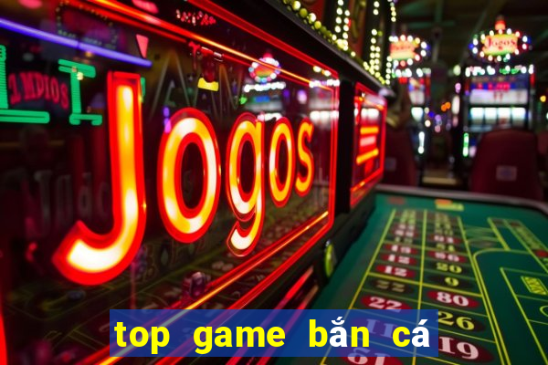 top game bắn cá đổi thưởng 2023