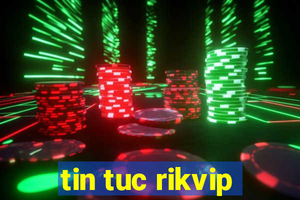 tin tuc rikvip