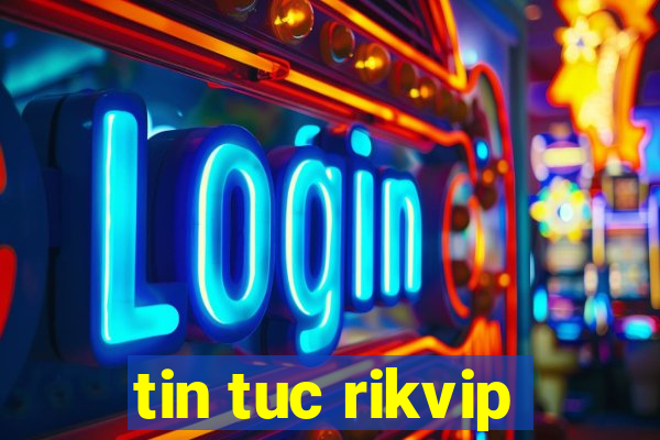 tin tuc rikvip