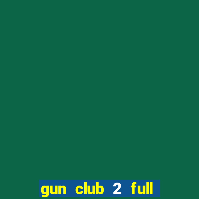 gun club 2 full unlocked apk