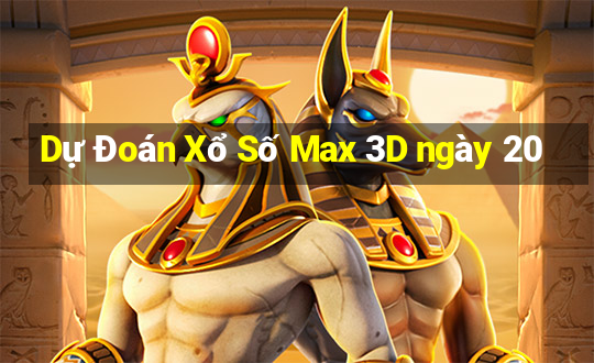 Dự Đoán Xổ Số Max 3D ngày 20