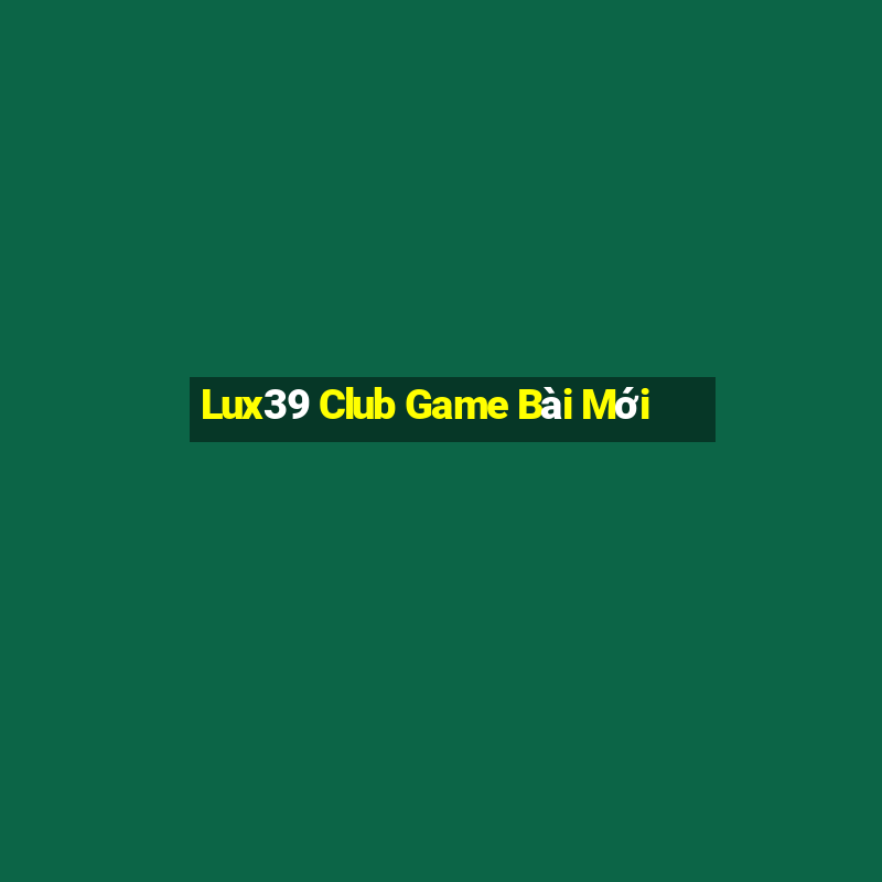 Lux39 Club Game Bài Mới