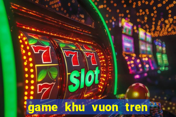 game khu vuon tren may mobile