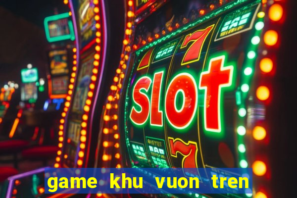 game khu vuon tren may mobile