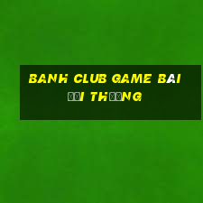 Banh Club Game Bài Đổi Thưởng