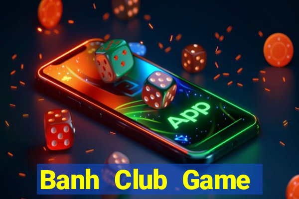 Banh Club Game Bài Đổi Thưởng