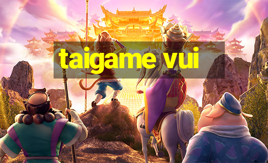 taigame vui