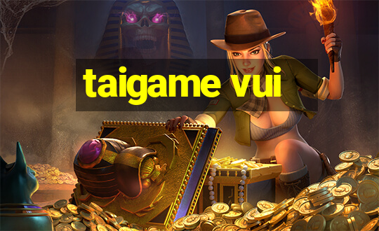 taigame vui