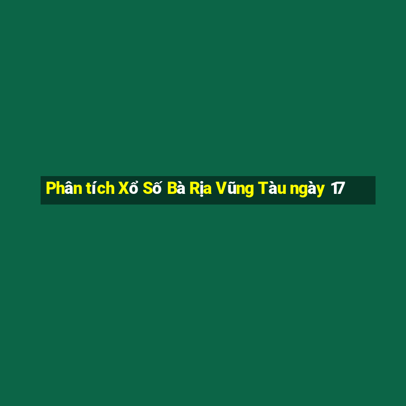 Phân tích Xổ Số Bà Rịa Vũng Tàu ngày 17