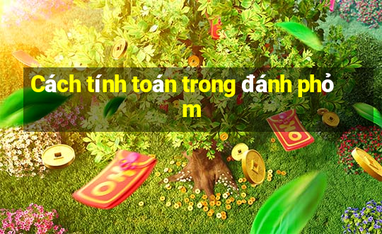 Cách tính toán trong đánh phỏm