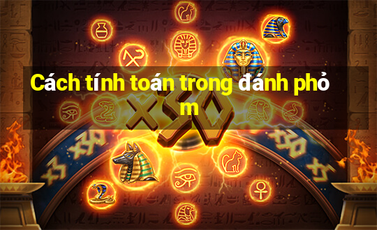 Cách tính toán trong đánh phỏm