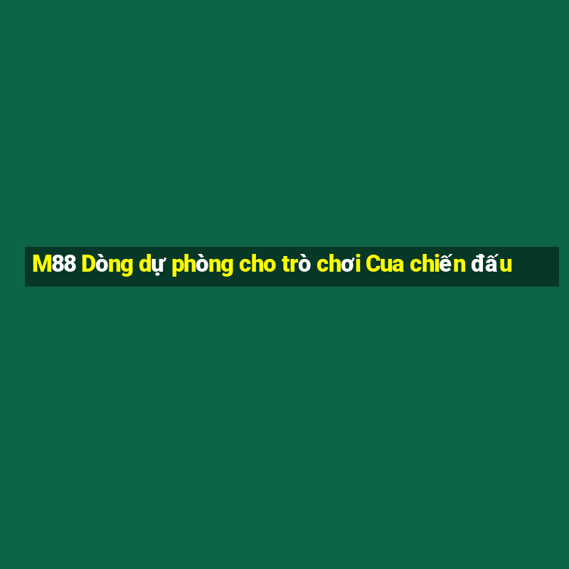 M88 Dòng dự phòng cho trò chơi Cua chiến đấu