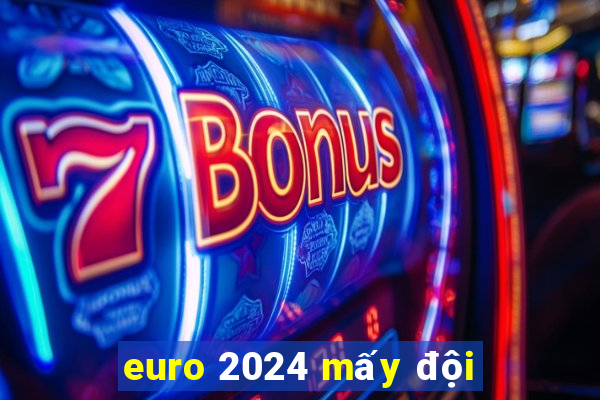 euro 2024 mấy đội