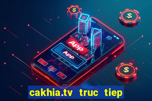 cakhia.tv truc tiep bong da hom nay