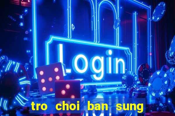 tro choi ban sung truc tuyen