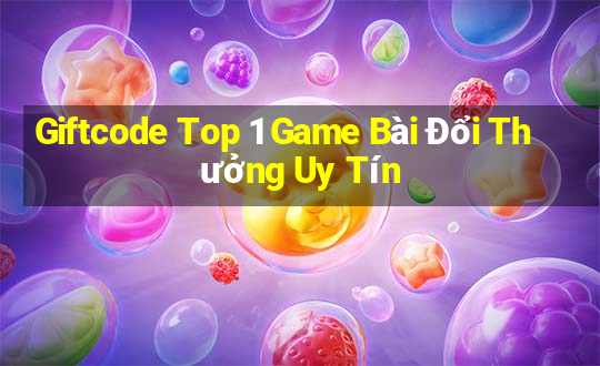 Giftcode Top 1 Game Bài Đổi Thưởng Uy Tín