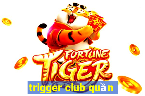 trigger club quần