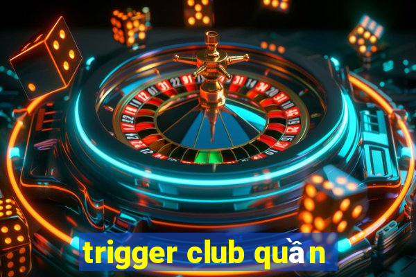 trigger club quần