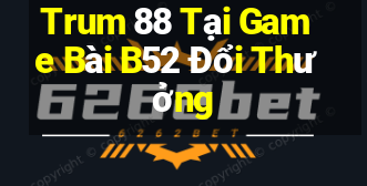 Trum 88 Tại Game Bài B52 Đổi Thưởng