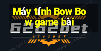 Máy tính Bow Bow game bài