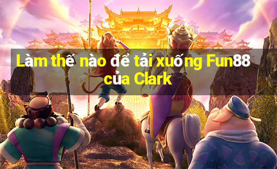 Làm thế nào để tải xuống Fun88 của Clark