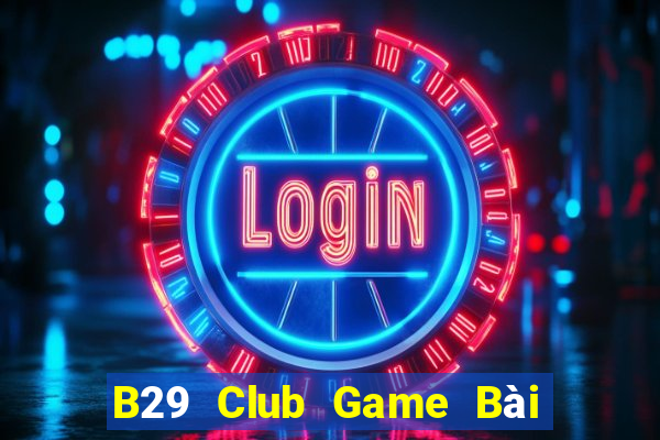 B29 Club Game Bài Online Chơi Cùng Bạn Bè