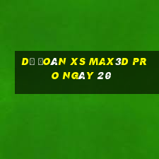 Dự đoán xs Max3D Pro ngày 20