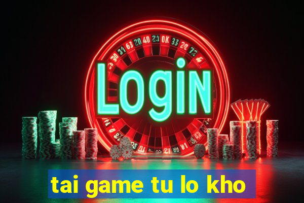 tai game tu lo kho