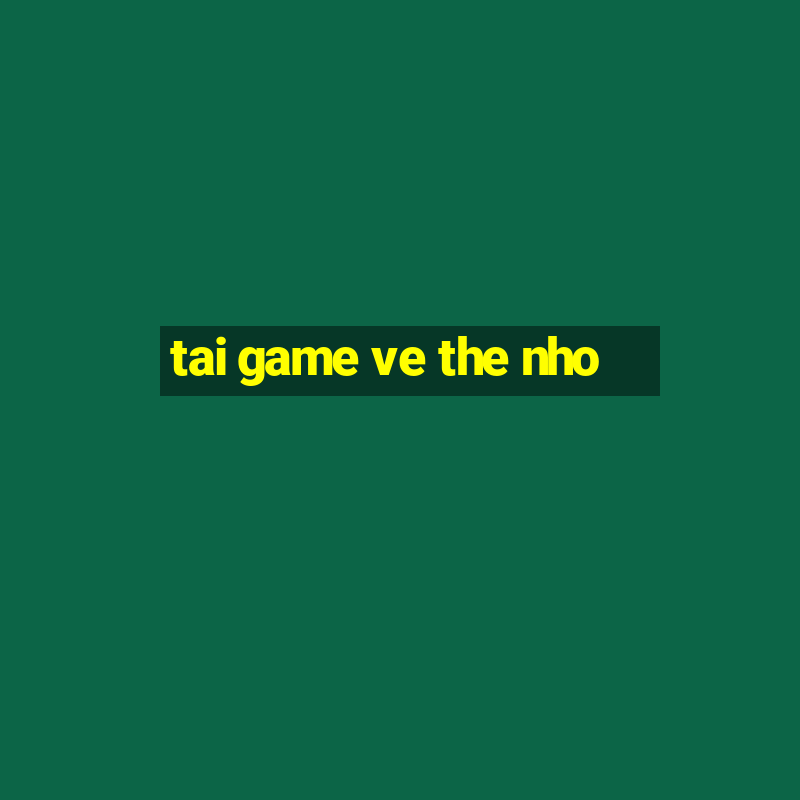 tai game ve the nho