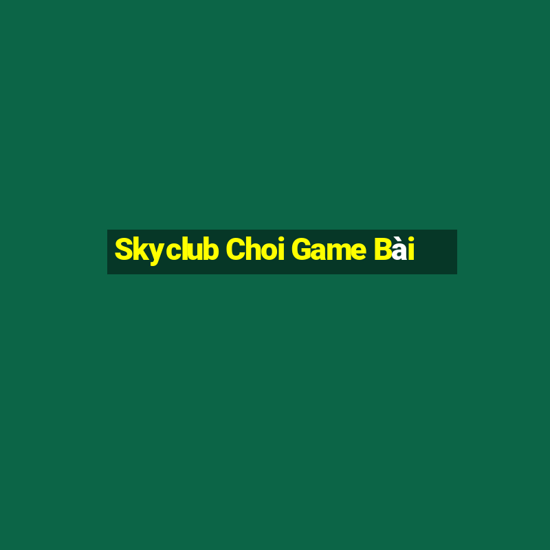 Skyclub Choi Game Bài