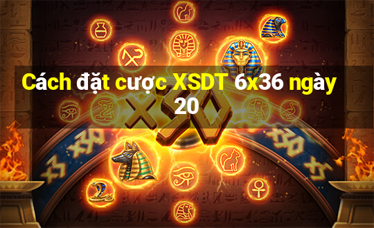 Cách đặt cược XSDT 6x36 ngày 20