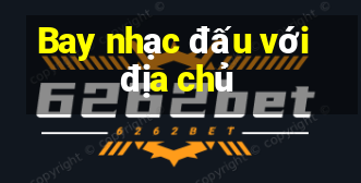 Bay nhạc đấu với địa chủ