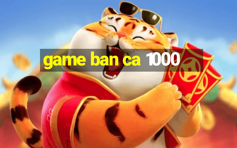 game ban ca 1000