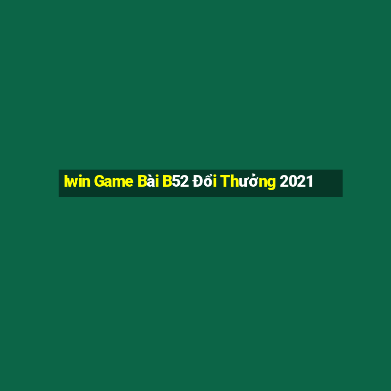 Iwin Game Bài B52 Đổi Thưởng 2021