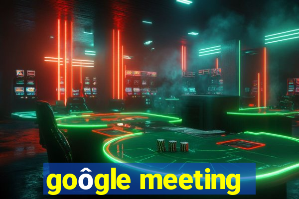 goôgle meeting