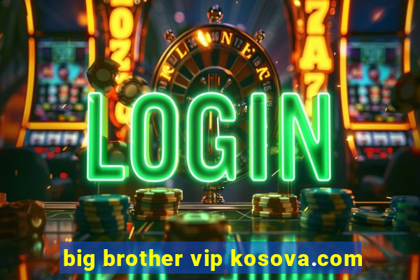 big brother vip kosova.com