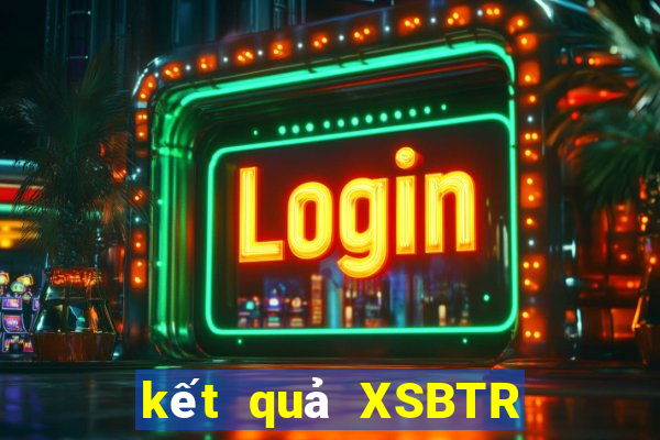 kết quả XSBTR ngày 2