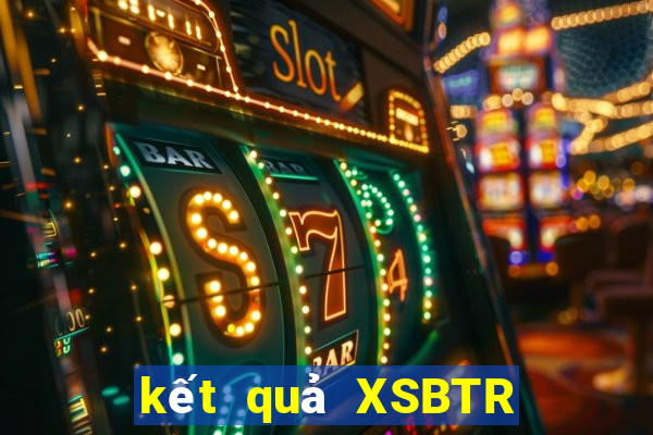 kết quả XSBTR ngày 2