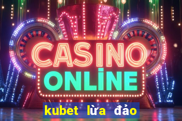 kubet lừa đảo như thế nào