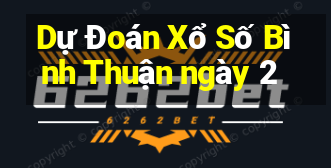 Dự Đoán Xổ Số Bình Thuận ngày 2