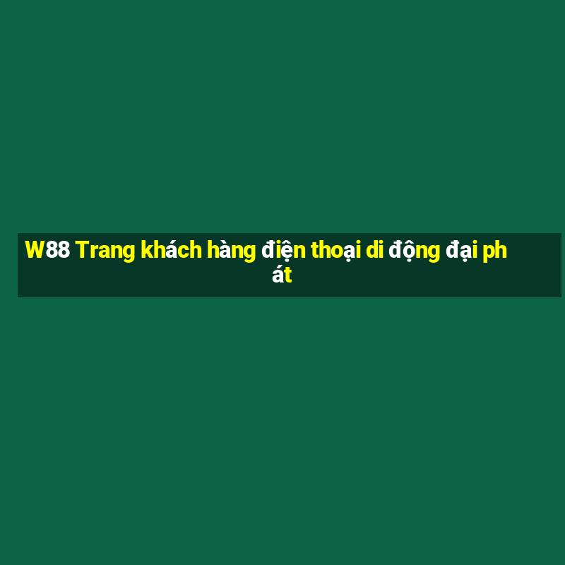 W88 Trang khách hàng điện thoại di động đại phát