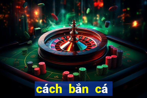 cách bắn cá dễ ăn