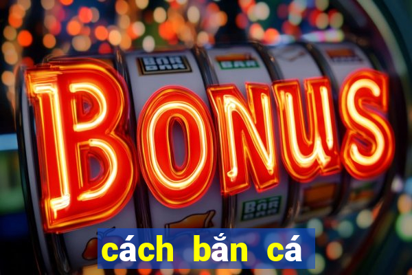 cách bắn cá dễ ăn