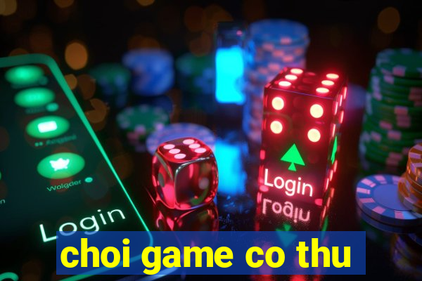 choi game co thu