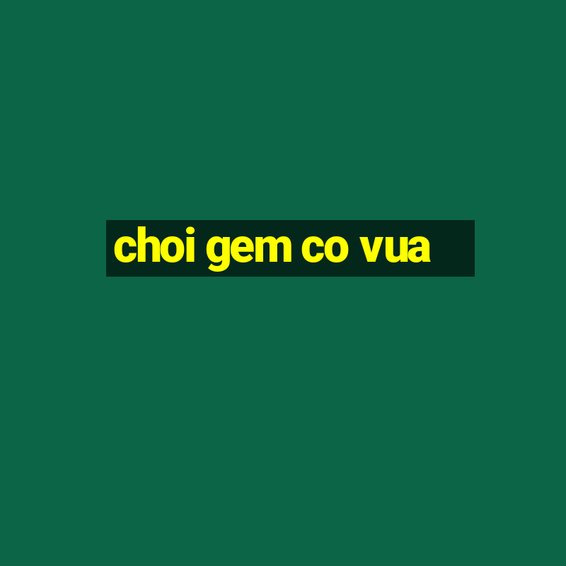 choi gem co vua