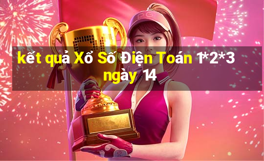 kết quả Xổ Số Điện Toán 1*2*3 ngày 14